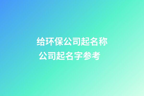 给环保公司起名称 公司起名字参考-第1张-公司起名-玄机派